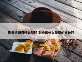 副业选择哪种类型好 副业做什么类型的比较好