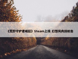 《荒野守护者崛起》Steam上线 幻想风肉鸽射击