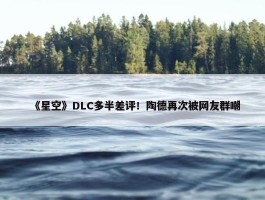 《星空》DLC多半差评！陶德再次被网友群嘲