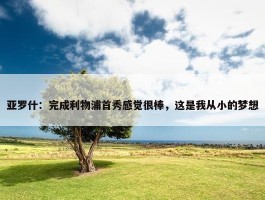 亚罗什：完成利物浦首秀感觉很棒，这是我从小的梦想