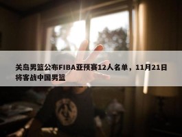 关岛男篮公布FIBA亚预赛12人名单，11月21日将客战中国男篮