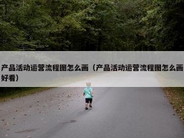 产品活动运营流程图怎么画（产品活动运营流程图怎么画好看）