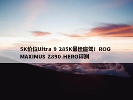 5K价位Ultra 9 285K最佳座驾！ROG MAXIMUS Z890 HERO评测