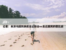 记者：本泽马因伤缺席吉达联合vs吉达国民的德比战