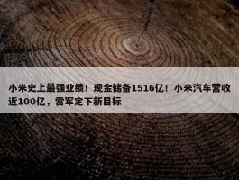 小米史上最强业绩！现金储备1516亿！小米汽车营收近100亿，雷军定下新目标