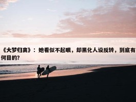 《大梦归离》：她看似不起眼，却黑化人设反转，到底有何目的？