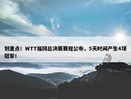 划重点！WTT福冈总决赛赛程公布，5天时间产生4项冠军！