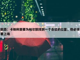 默森：卡斯利需要为帕尔默找到一个合适的位置，他必须要上场