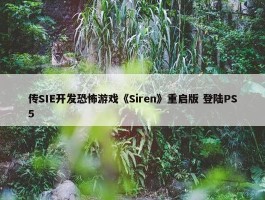 传SIE开发恐怖游戏《Siren》重启版 登陆PS5