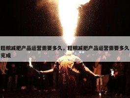 粗粮减肥产品运营需要多久，粗粮减肥产品运营需要多久完成