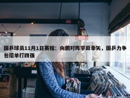 国乒球员11月1日赛程：向鹏对阵宇田幸矢，国乒力争包揽单打四强