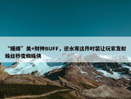 “缠绵”美+财神BUFF，逆水寒这件时装让玩家发射蛛丝秒变蜘蛛侠