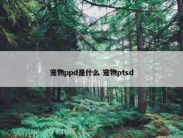 宠物ppd是什么 宠物ptsd