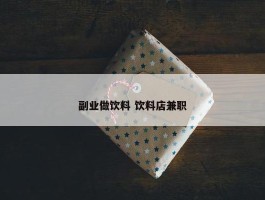 副业做饮料 饮料店兼职