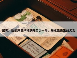 记者：恰尔汗奥卢将缺阵至少一周，基本无缘出战尤文