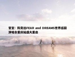 官宣：陈奕迅FEAR and DREAMS世界巡回演唱会重庆站盛大重启