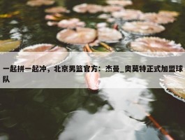 一起拼一起冲，北京男篮官方：杰曼_奥莫特正式加盟球队