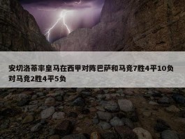 安切洛蒂率皇马在西甲对阵巴萨和马竞7胜4平10负 对马竞2胜4平5负