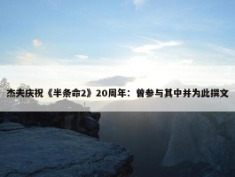 杰夫庆祝《半条命2》20周年：曾参与其中并为此撰文