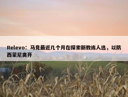 Relevo：马竞最近几个月在探索新教练人选，以防西蒙尼离开