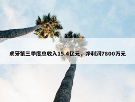 虎牙第三季度总收入15.4亿元，净利润7800万元