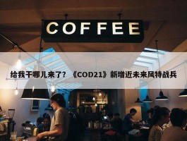 给我干哪儿来了？《COD21》新增近未来风特战兵