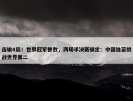 连输4局！世界冠军惨败，两场半决赛确定：中国独苗挑战世界第二