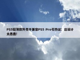 PS5轻薄款外壳不兼容PS5 Pro引热议：这设计太愚蠢!