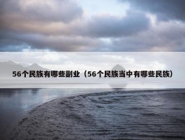 56个民族有哪些副业（56个民族当中有哪些民族）