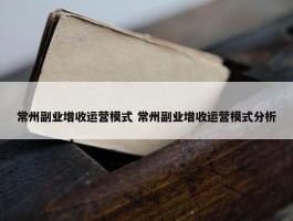 常州副业增收运营模式 常州副业增收运营模式分析