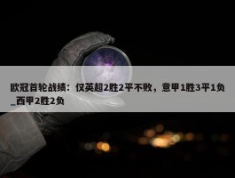 欧冠首轮战绩：仅英超2胜2平不败，意甲1胜3平1负_西甲2胜2负