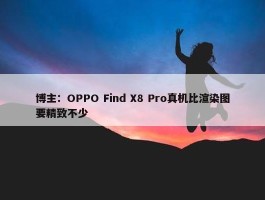 博主：OPPO Find X8 Pro真机比渲染图要精致不少