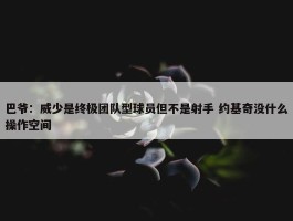 巴爷：威少是终极团队型球员但不是射手 约基奇没什么操作空间