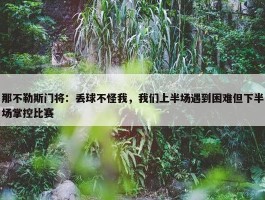 那不勒斯门将：丢球不怪我，我们上半场遇到困难但下半场掌控比赛