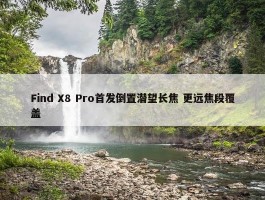 Find X8 Pro首发倒置潜望长焦 更远焦段覆盖