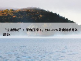 “过渡劳动”：平台压榨下，仅8.85%外卖骑手月入超9k