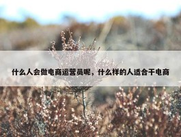 什么人会做电商运营员呢，什么样的人适合干电商