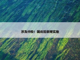 涉及炒股！国庆后新规实施