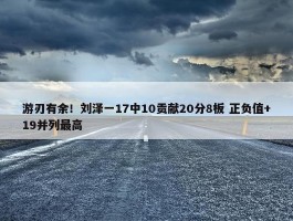 游刃有余！刘泽一17中10贡献20分8板 正负值+19并列最高