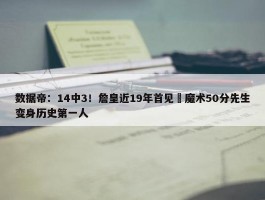 数据帝：14中3！詹皇近19年首见 魔术50分先生变身历史第一人