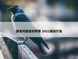 国家对副业的政策 2021副业行业