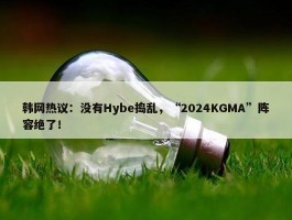 韩网热议：没有Hybe捣乱，“2024KGMA”阵容绝了！