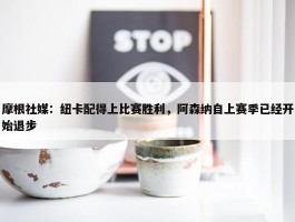 摩根社媒：纽卡配得上比赛胜利，阿森纳自上赛季已经开始退步