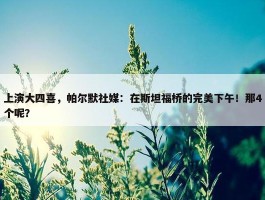 上演大四喜，帕尔默社媒：在斯坦福桥的完美下午！那4个呢？