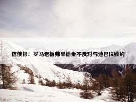 信使报：罗马老板弗里德金不反对与迪巴拉续约