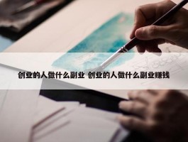 创业的人做什么副业 创业的人做什么副业赚钱