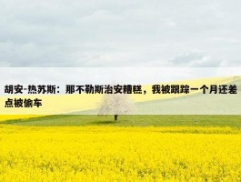 胡安-热苏斯：那不勒斯治安糟糕，我被跟踪一个月还差点被偷车