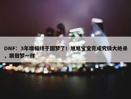 DNF：3年增幅终于圆梦了！旭旭宝宝完成究极大绝杀，跟做梦一样