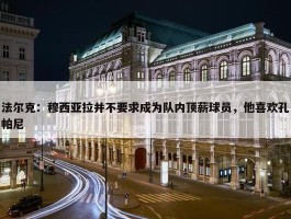 法尔克：穆西亚拉并不要求成为队内顶薪球员，他喜欢孔帕尼