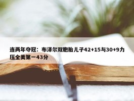 连两年夺冠：布泽尔双胞胎儿子42+15与30+9力压全美第一43分